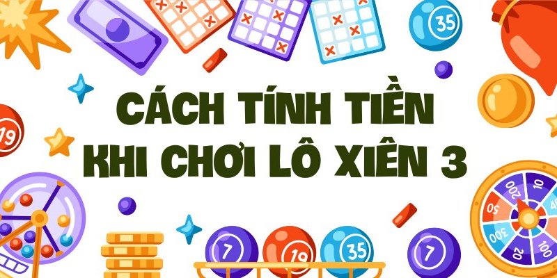 Chi tiết cách tính lô xiên 3 ăn bao nhiêu tiền