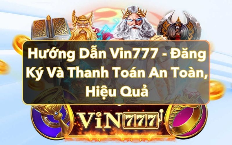 Hướng Dẫn Vin777 - Đăng Ký Và Thanh Toán An Toàn, Hiệu Quả